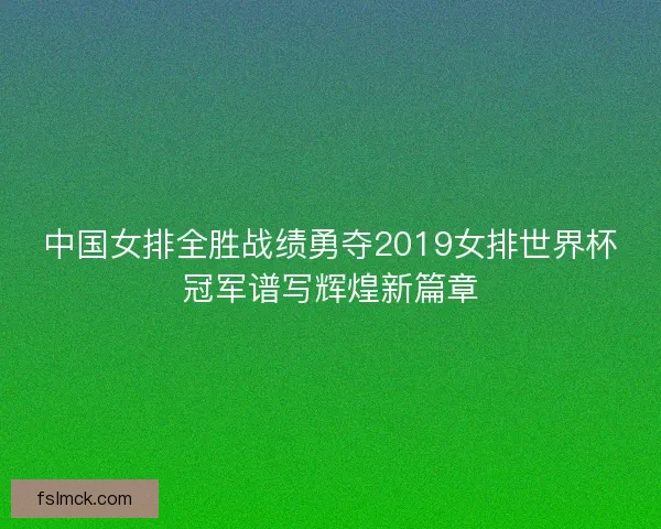 中国女排全胜战绩勇夺2019女排世界杯冠军谱写辉煌新篇章
